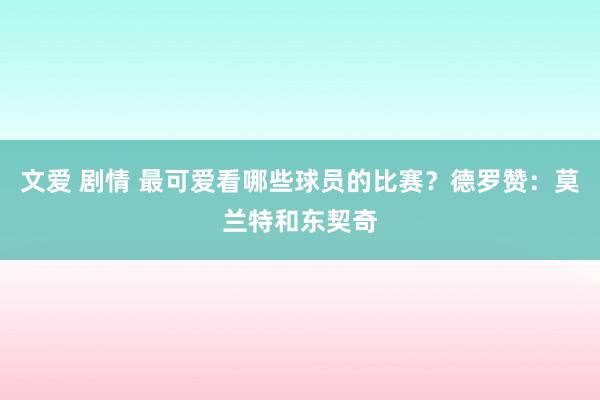 文爱 剧情 最可爱看哪些球员的比赛？德罗赞：莫兰特和东契奇