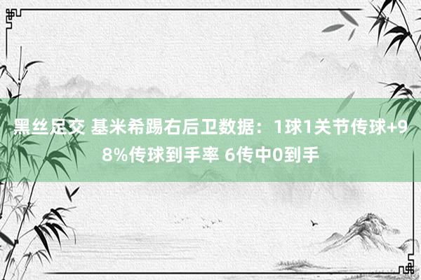 黑丝足交 基米希踢右后卫数据：1球1关节传球+98%传球到手率 6传中0到手