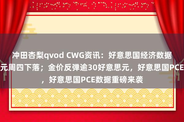 冲田杏梨qvod CWG资讯：好意思国经济数据疲弱，好意思元周四下落；金价反弹逾30好意思元，好意思国PCE数据重磅来袭