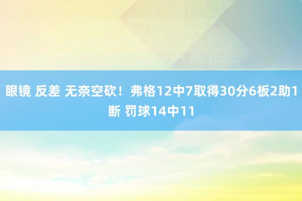 眼镜 反差 无奈空砍！弗格12中7取得30分6板2助1断 罚球14中11