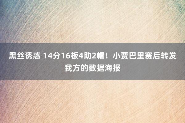 黑丝诱惑 14分16板4助2帽！小贾巴里赛后转发我方的数据海报